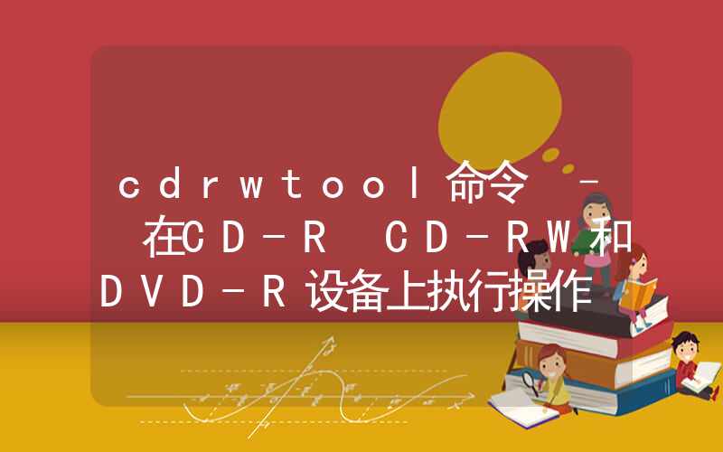 cdrwtool命令 – 在CD-R CD-RW和DVD-R设备上执行操作